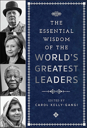 The Essential Wisdom of the World's Greatest Leaders by Carol Kelly-Gangi