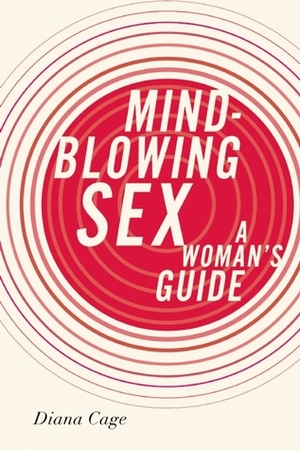 Mind-Blowing Sex: A Woman's Guide by Diana Cage