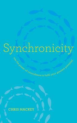 Synchronicity: Empower Your Life with the Gift of Coincidence by Chris Mackey