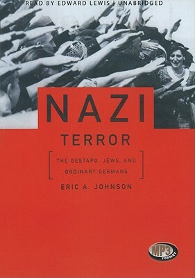 Nazi Terror: The Gestapo, Jews, and Ordinary Germans by Eric A. Johnson