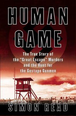 Human Game: The True Story of the 'Great Escape' Murders and the Hunt for the Gestapo Gunmen by Simon Read