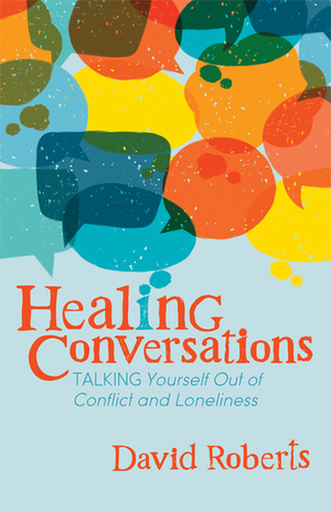 Healing Conversations: Talking Yourself Out of Conflict and Loneliness by David Roberts