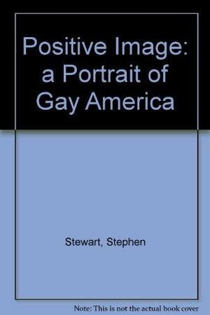 Positive Image: A Portrait of Gay America by Thomas J. Watson Jr., Stephen Stewart