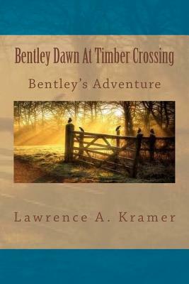 Bentley Dawn At Timber Crossing: Bentley's Second Adventure - Year Five by Lawrence a. Kramer, Deborah M. Turner