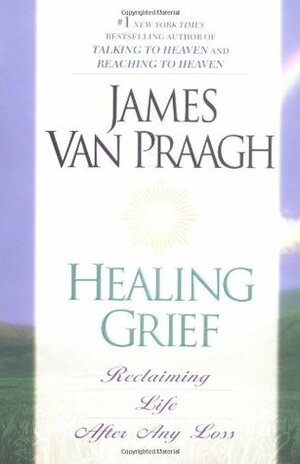 Healing Grief: Reclaiming Life After Any Loss by James Van Praagh