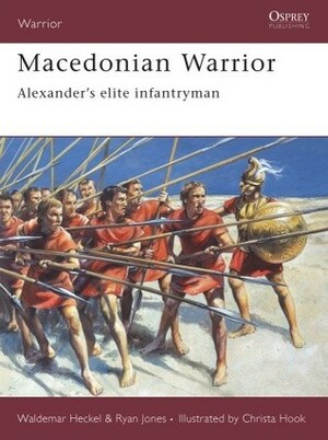 Macedonian Warrior: Alexander's elite infantryman by Ryan Jones, Waldemar Heckel, Christa Hook