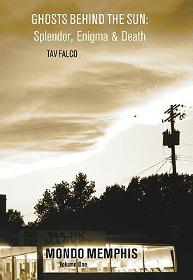 Ghosts Behind the Sun: Splendor, Enigma & Death: Mondo Memphis Volume 1 by Tav Falco
