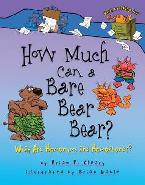 How Much Can a Bare Bear Bear?: What Are Homonyms and Homophones? by Brian P. Cleary