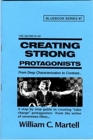 Creating Strong Protagonists (Screenwriting Blue Books Book 7) by William C. Martell