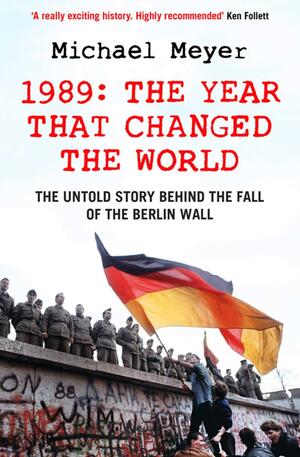 The Year that Changed the World: The Untold Story Behind the Fall of the Berlin Wall by Michael Meyer