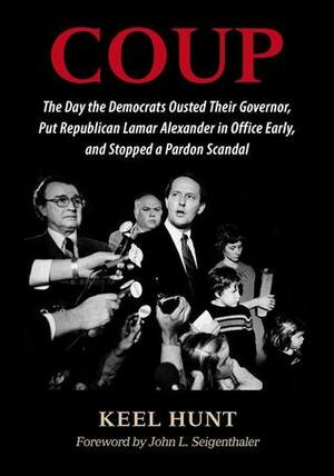 Coup: The Day the Democrats Ousted Their Governor, Put Republican Lamar Alexander in Office Early, and Stopped a Pardon Scandal by Keel Hunt, John Seigenthaler