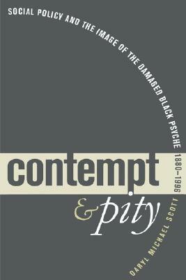 Contempt and Pity: Social Policy and the Image of the Damaged Black Psyche, 1880-1996 by Daryl Michael Scott