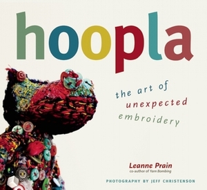 Hoopla: The Art of Unexpected Embroidery by Leanne Prain, Jeff Christenson