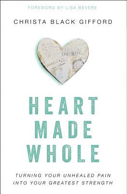 Heart Made Whole: Turning Your Unhealed Pain Into Your Greatest Strength by Christa Black Gifford