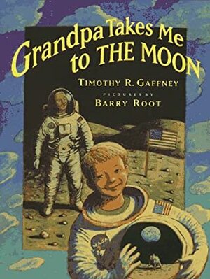 Grandpa Takes Me to the Moon by Timothy R. Gaffney, Barry Root