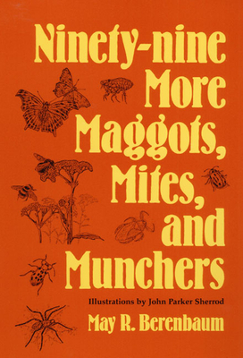 Ninety-Nine More Maggots, Mites, and Munchers by May R. Berenbaum
