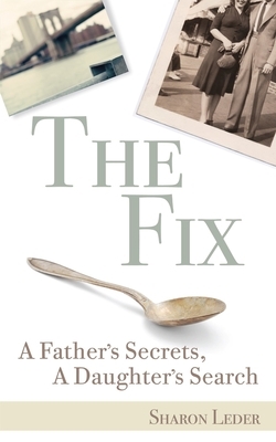 The Fix: A Father's Secrets, a Daughter's Search by Sharon Leder