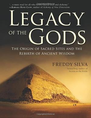 Legacy of the Gods: The Origin of Sacred Sites and the Rebirth of Ancient Wisdom by Freddy Silva, Freddy Silva