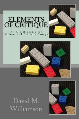 Elements of Critique: An A-Z Resource for Writers and Critique Groups by David M. Williamson