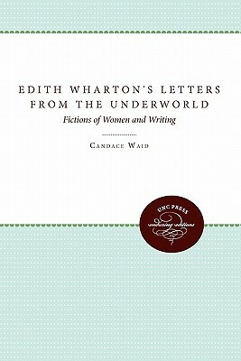 Edith Wharton's Letters from the Underworld: Fictions of Women and Writing by Candace Waid