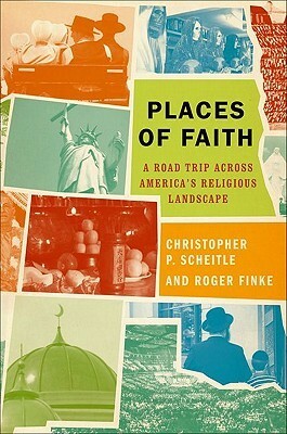 Places of Faith: A Road Trip Across America's Religious Landscape by Christopher P. Scheitle, Roger Finke