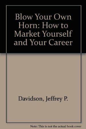 Blow Your Own Horn: How to Market Yourself and Your Career by Jeff Davidson