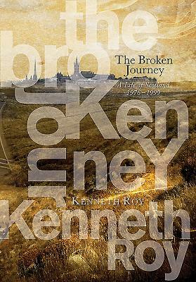 The Broken Journey: A Life of Scotland, 1976-1999 by Kenneth Roy