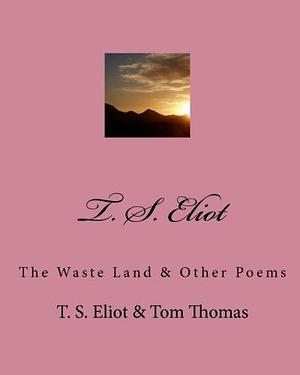 T. S. Eliot: The Waste Land & Other Poems by Tom Thomas, T.S. Eliot, T.S. Eliot