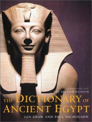 The Dictionary of Ancient Egypt by Paul Nicholson, Ian Shaw