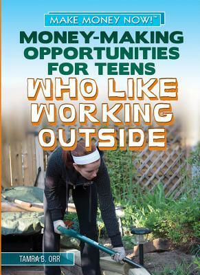 Money-Making Opportunities for Teens Who Like Working Outside by Tamra B. Orr