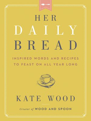 Her Daily Bread: Inspired Words and Recipes to Feast on All Year Long by Kate Wood