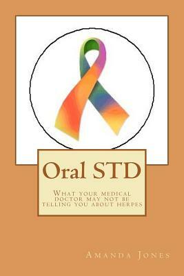 Oral STD: What your medical doctor may not be telling you about herpes by Amanda Jones