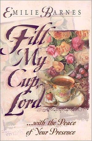Fill My Cup, Lord: With the Peace of Your Presence by Anne Christian Buchanan, Emilie Barnes, Emilie Barnes