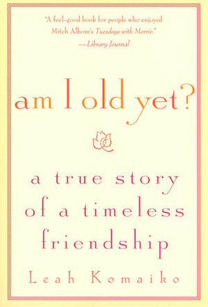 Am I Old Yet?: A True Story of a Timeless Friendship by Leah Komaiko