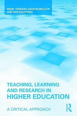 Teaching, Learning and Research in Higher Education: A Critical Approach by Mark Tennant, Dan Kaczynski, Cathi McMullen