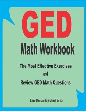 GED Math Workbook: The Most Effective Exercises and Review GED Math Questions by Michael Smith, Elise Baniam