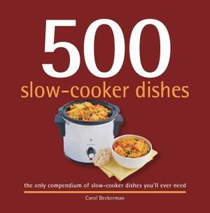 500 Slow-Cooker Dishes: The Only Compendium of Slow-Cooker Dishes You'll Ever Need by Carol Beckerman