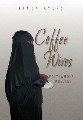 Coffee Wives: Polygamous Muslims by Linda Ayers