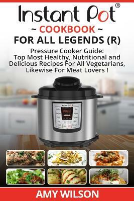 Instant Pot Cook Book For All Legends: Pressure Cooker Guide: 2 in 1 Top Most Healthy, Nutritional and Delicious Recipes For Vegetarians, Likewise For by Amy Wilson