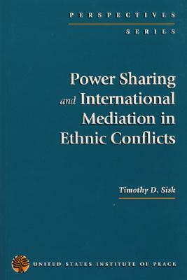 Power Sharing and International Mediation in Ethnic Conflicts by Timothy D. Sisk