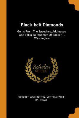 Black-Belt Diamonds: Gems from the Speeches, Addresses, and Talks to Students of Booker T. Washington by Booker T. Washington, Victoria Earle Matthews