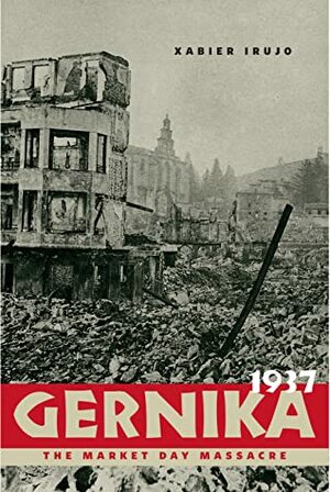 Gernika, 1937: The Market Day Massacre by Xabier Irujo