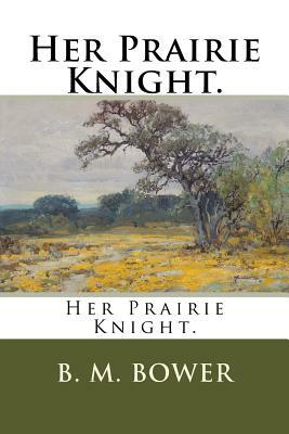 Her Prairie Knight. by B. M. Bower
