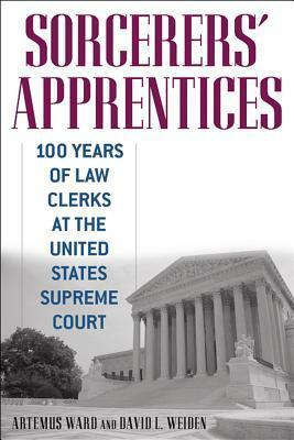 Sorcerers' Apprentices: 100 Years of Law Clerks at the United States Supreme Court by David Weiden, Artemus Ward