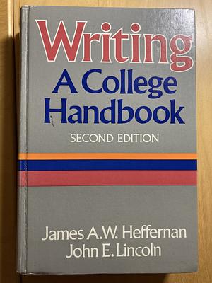 Writing, a College Handbook by James A.W. Heffernan, John E. Lincoln