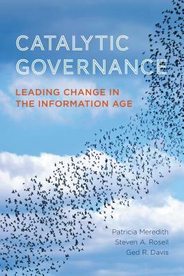 Catalytic Governance: Leading Change in the Information Age by Ged R. Davis, Steven Rosell, Patricia Meredith