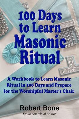100 Days to Learn Masonic Ritual: A Workbook to Learn Masonic Ritual in 100 Days and Prepare for the Worshipful Master's Chair by Robert Bone