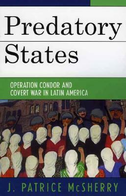 Predatory States: Operation Condor and Covert War in Latin America by J. Patrice McSherry