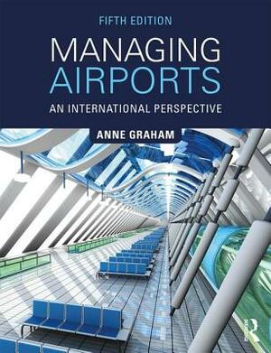 Managing Airports: An International Perspective by Anne Graham