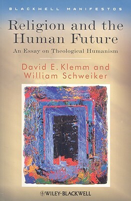 Religion and the Human Future: An Essay on Theological Humanism by David E. Klemm, William Schweiker